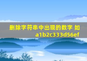 删除字符串中出现的数字 如a1b2c333d56ef